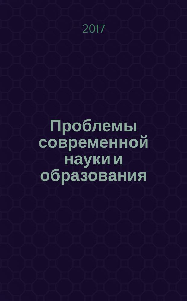 Проблемы современной науки и образования : научно-методический журнал. 2017, № 21 (103)