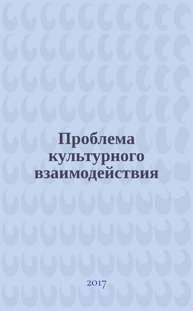 Проблема культурного взаимодействия: история и современность : (по материалам Международной научно-практической конференции "Проблемы культурного взаимодействия в современном мире", 26-27 мая 2016 г., Москва, МГИК)