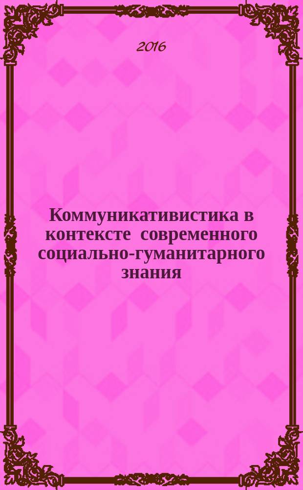 Коммуникативистика в контексте современного социально-гуманитарного знания : материалы межвузовской научной конференции (16-17 мая 2016 г.)