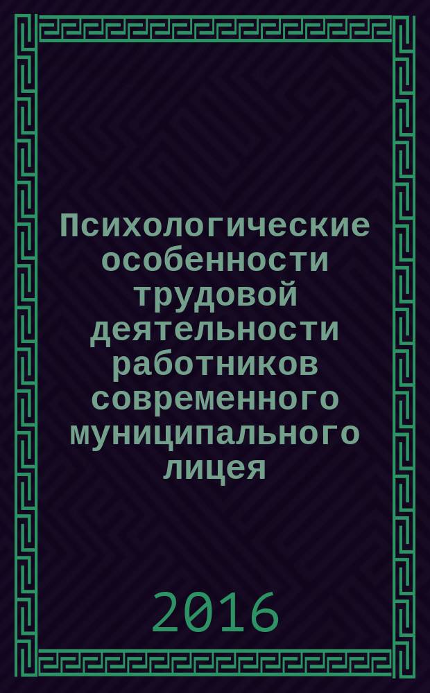 Психологические особенности трудовой деятельности работников современного муниципального лицея : учебно-методическое пособие