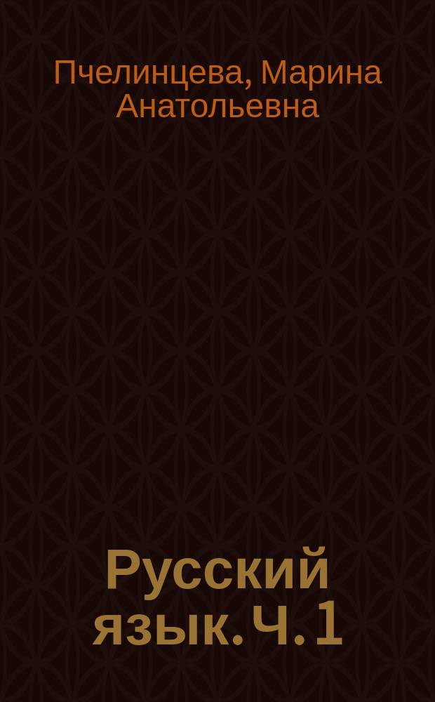 Русский язык. Ч. 1 : учебно-методическое пособие : в 2-х частях