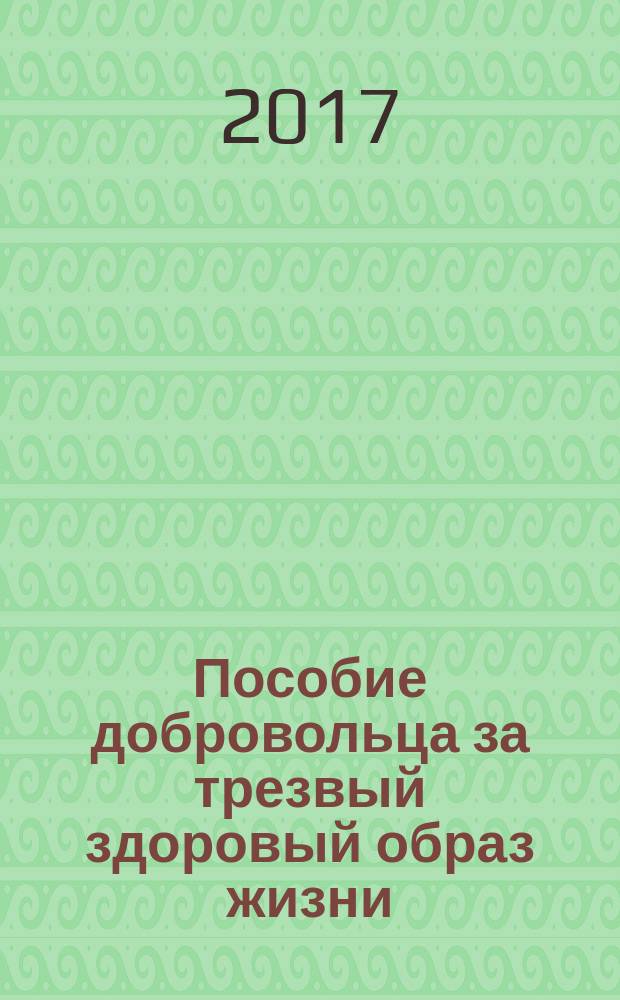 Пособие добровольца за трезвый здоровый образ жизни : (думающего, понимающего и делающего)