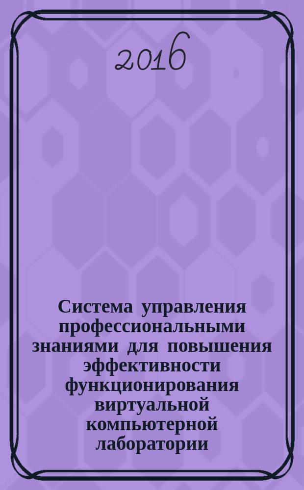 Система управления профессиональными знаниями для повышения эффективности функционирования виртуальной компьютерной лаборатории : автореферат дис. на соиск. уч. степ. кандидата технических наук : специальность 05.13.01 <Системный анализ, управление и обработка информации>