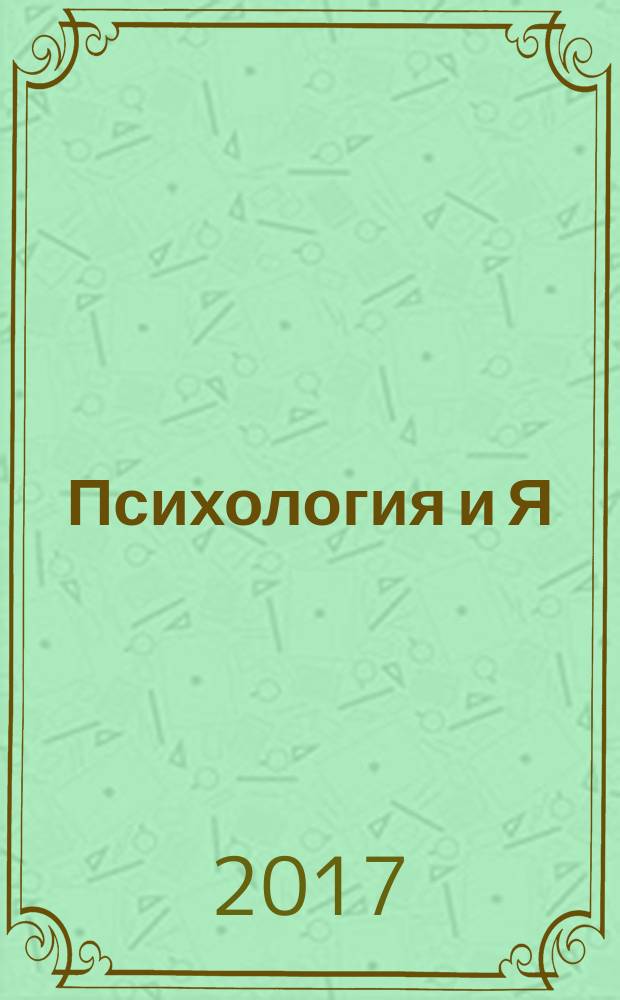 Психология и Я : журнал для тех, кто хочет быть счастливым. 2017, № 6 (75)