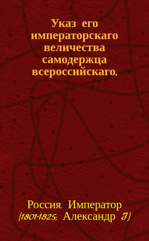 Указ его императорскаго величества самодержца всероссийскаго, : Об увольнении со службы рязанского гражданского губернатора действительного статского советника Сонина и о назначении на его место отставного генерал-майора Дмитрия Шишкова; о позволении воспитанникаам генерал-майора комиссариатского штата Ивана Замятина принять его фамилию