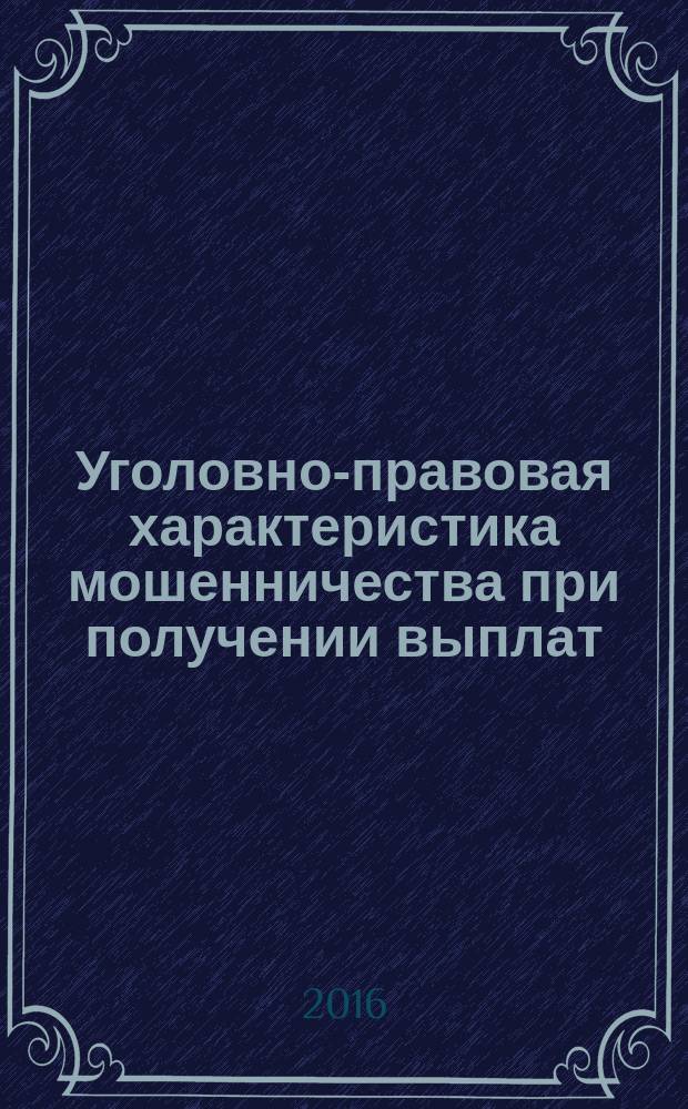 Уголовно-правовая характеристика мошенничества при получении выплат (ст. 1592 УК РФ) : автореферат дис. на соиск. уч. степ. кандидата юридических наук : специальность 12.00.08 <Уголовное право и криминология; уголовно-исполнительное право>