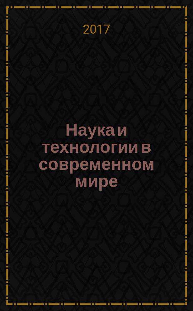 Наука и технологии в современном мире : материалы девятой юбилейной региональной научно-практической конференции, посвященной 20-летию филиала РГЭУ (РИНХ) в городе Кисловодске, 21 апреля 2017 года