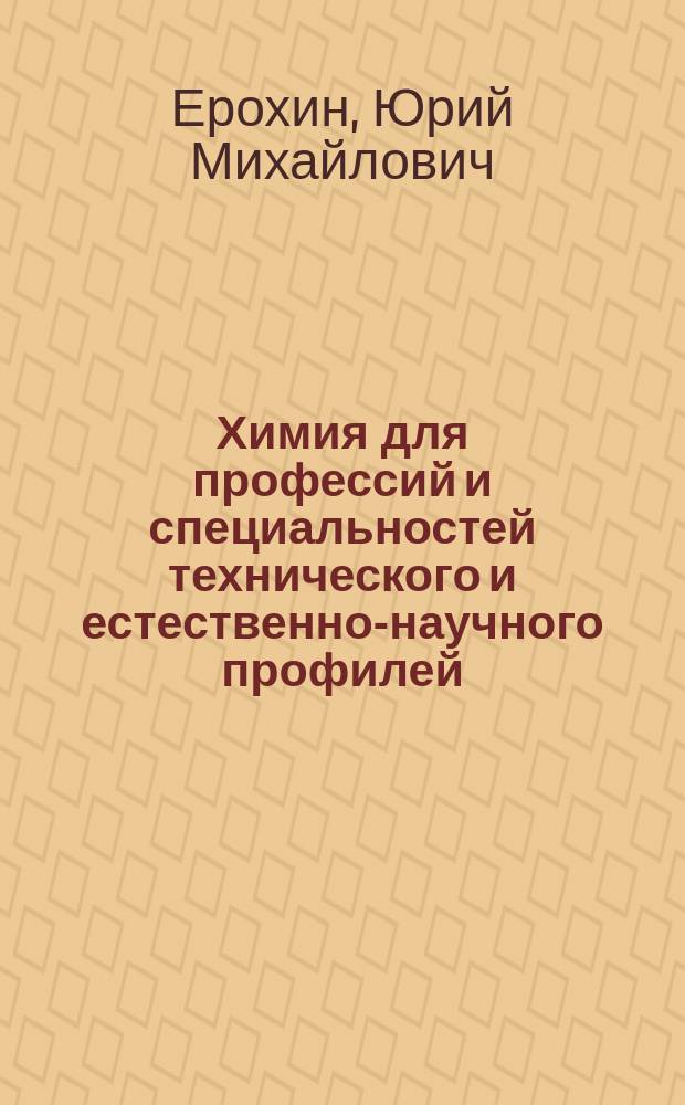 Химия для профессий и специальностей технического и естественно-научного профилей : учебник : для использования в учебном процессе образовательных учреждений СПО на базе основного общего образования с получением среднего общего образования