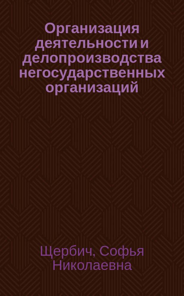 Организация деятельности и делопроизводства негосударственных организаций : учебно-методический комплекс : рабочая программа для студентов 46.03.02 "Документоведение и архивоведение", профиль "Документоведение и документационное обеспечение управления", форма обучения (очная, заочная)