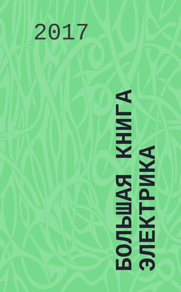 Большая книга электрика : самое полное иллюстрированное руководство : безопасно, просто, надежно : ни один ваш вопрос не останется без ответа