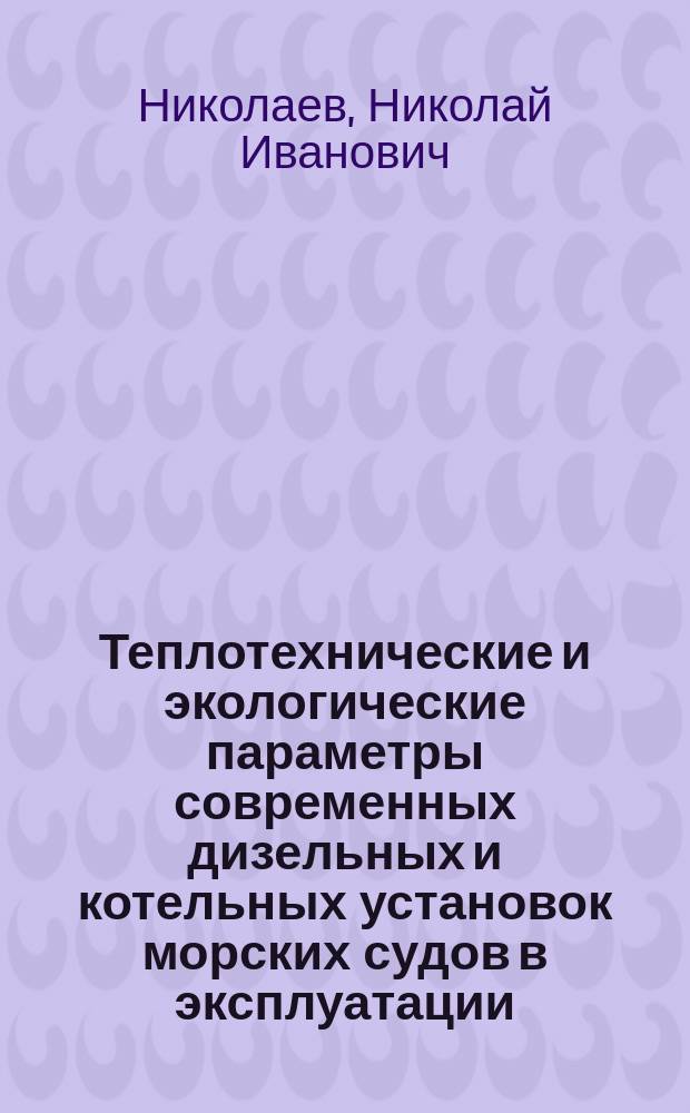 Теплотехнические и экологические параметры современных дизельных и котельных установок морских судов в эксплуатации : монография