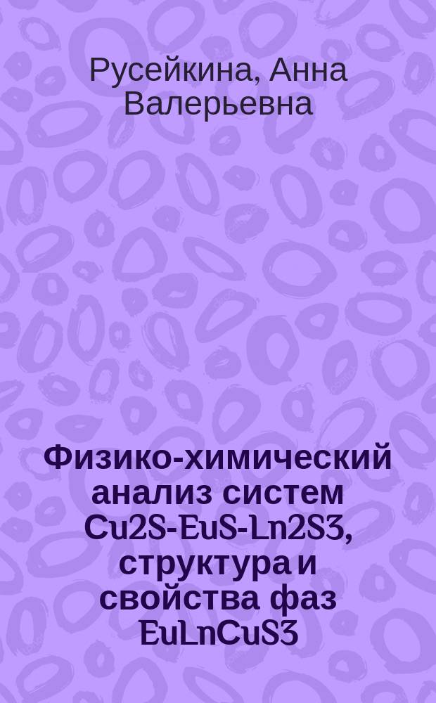 Физико-химический анализ систем Сu2S-EuS-Ln2S3, структура и свойства фаз EuLnСuS3 : учебное пособие