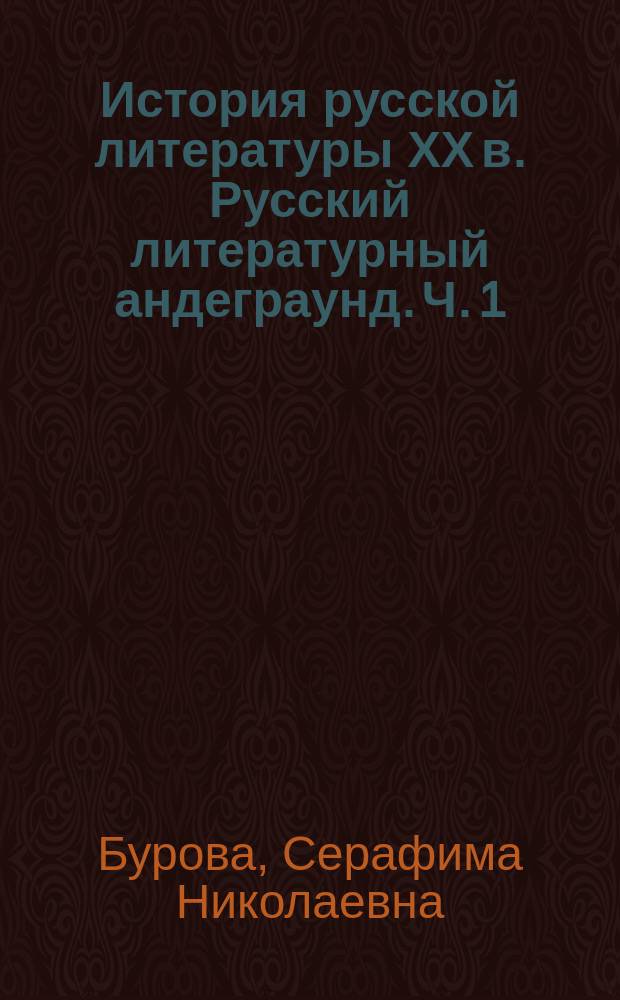 История русской литературы ХХ в. Русский литературный андеграунд. Ч. 1 : учебно-методическое пособие для студентов направлений 46.03.01 "Филология"; 44.03.05 "Педагогическое образование" (с двумя профилями подготовки): "Русский язык", "Русская литература" (бакалавриат); 44.03.01 "Педагогическое образование": "Филологическое образование" (бакалавриат); 42.03.02 "Журналистика" (бакалавриат), форма обучения - очная