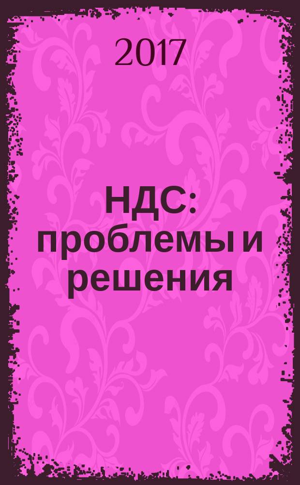 НДС: проблемы и решения : журнал приложение к журналу "Актуальные вопросы бухгалтерского учета и налогообложения". 2017, № 6