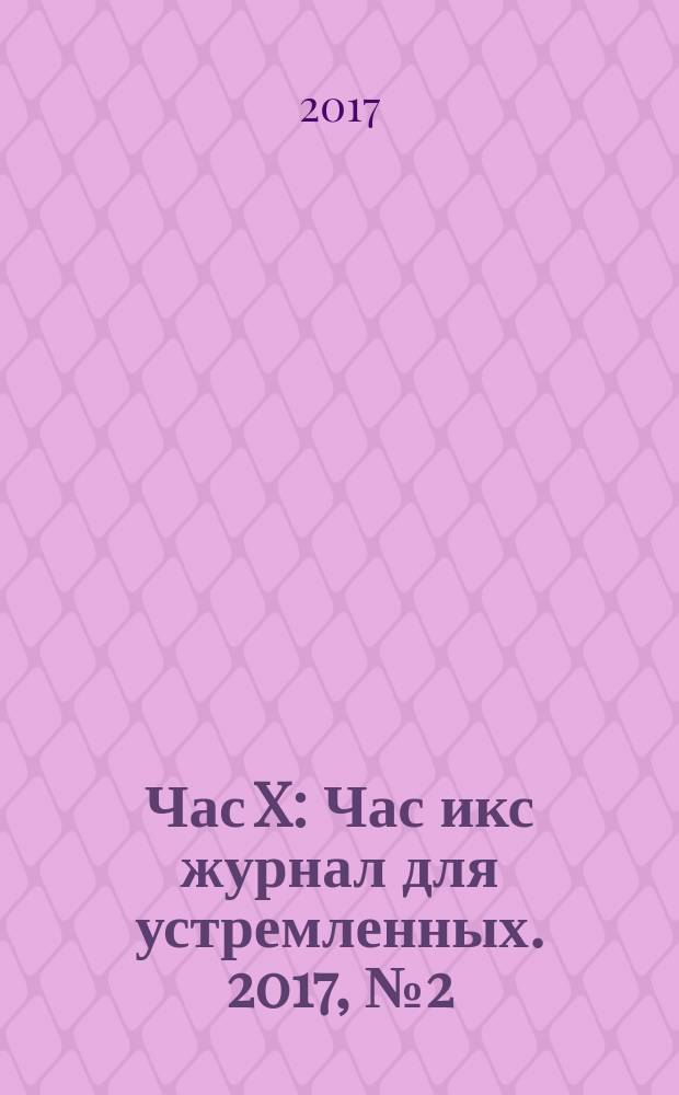 Час X : Час икс журнал для устремленных. 2017, № 2 (40)