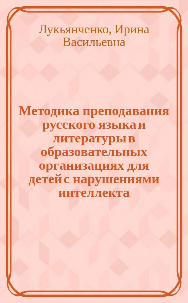 Методика преподавания русского языка и литературы в образовательных организациях для детей с нарушениями интеллекта : учебное пособие для проведения практических занятий студентов направления 44.03.03 - специальное (дефектологическое) образование, профиль "дошкольная дефектология"