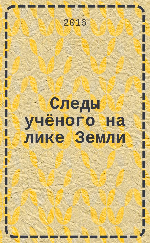 Следы учёного на лике Земли : к 100-летию со дня рождения учёного-лесовода Питирима Николаевича Львова : сборник биографических и библиографических материалов