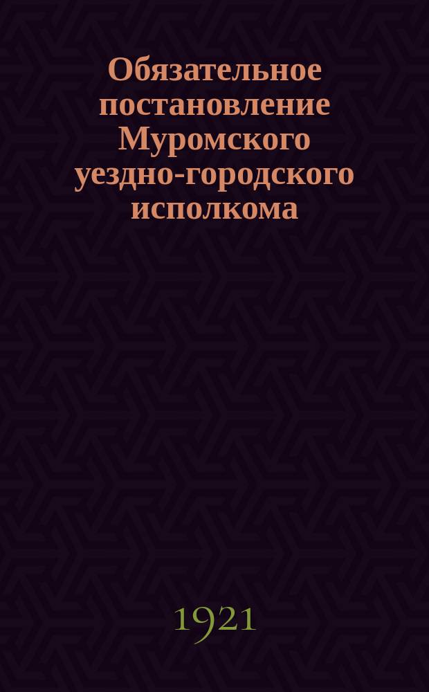 Обязательное постановление Муромского уездно-городского исполкома : о рациональном использовании гужевого транспорта : листовка