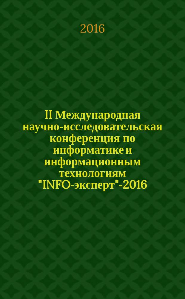 II Международная научно-исследовательская конференция по информатике и информационным технологиям "INFO-эксперт"-2016, прошедшая в Елецком государственном университете им. И.А. Бунина 22 апреля 2016 года в рамках Международного научного фестиваля для детей и взрослых по информатике и ИКТ "INFO-эксперт"-2016] : сборник научно-исследовательских работ