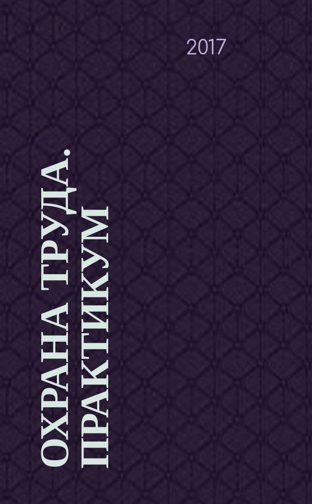 Охрана труда. Практикум : Анализ. несчаст. случаев на пр-ве Лекторий по прогр. обучения Прил. к журн. "Охрана труда и социальное страхование". 2017, № 6 (204)