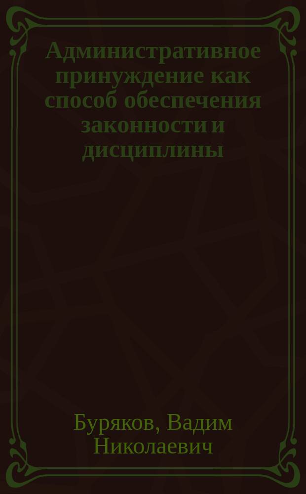 Административное принуждение как способ обеспечения законности и дисциплины : монография