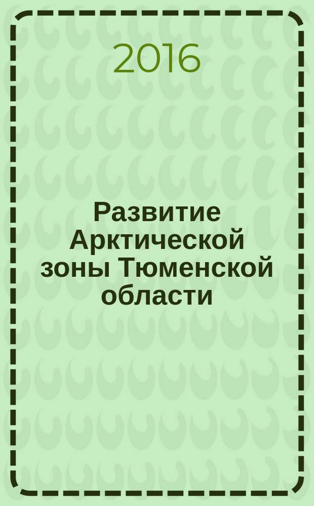 Развитие Арктической зоны Тюменской области: нефтегазовые проекты, инновации, импортозамещение : монография