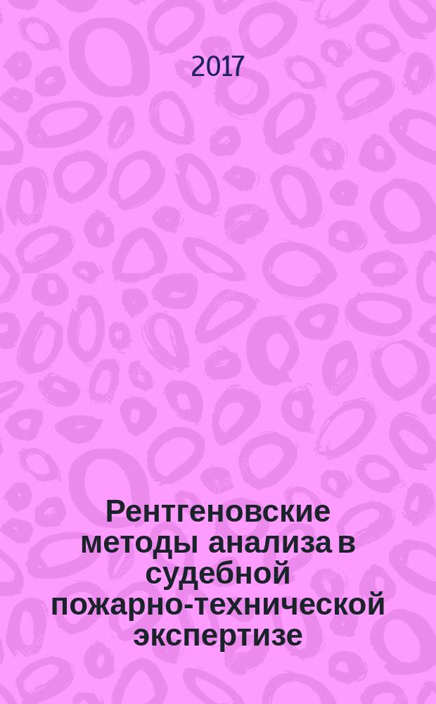 Рентгеновские методы анализа в судебной пожарно-технической экспертизе : учебное пособие для высших образовательных учреждений МЧС России : для обучающихся по специальности 40.05.03 Судебная экспертиза, сотрудников судебно-экспертных учреждений Федеральной противопожарной службы МЧС России, проходящих повышение квалификации по соответствующей специальности