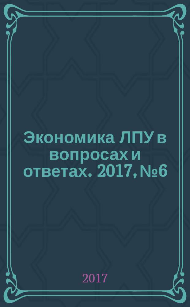 Экономика ЛПУ в вопросах и ответах. 2017, № 6