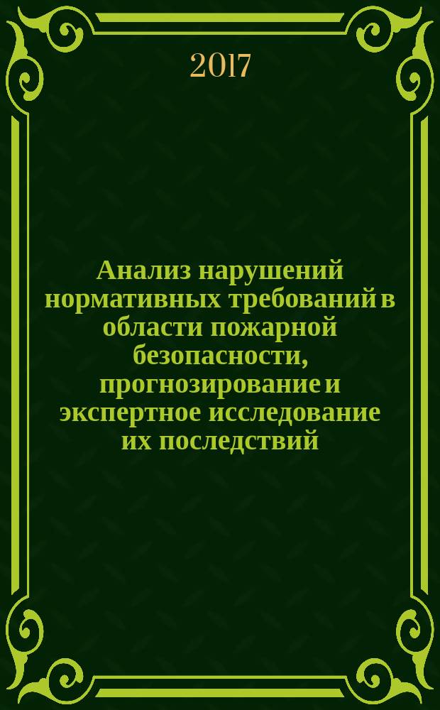 Анализ нарушений нормативных требований в области пожарной безопасности, прогнозирование и экспертное исследование их последствий : учебное пособие для высших образовательных учреждений МЧС России