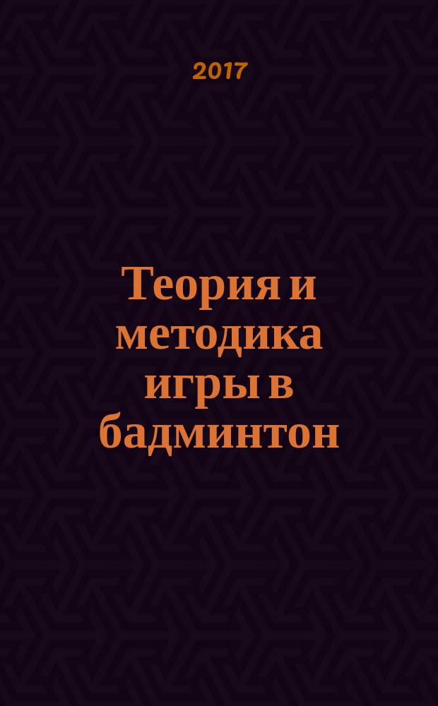 Теория и методика игры в бадминтон : учебно-методическое пособие