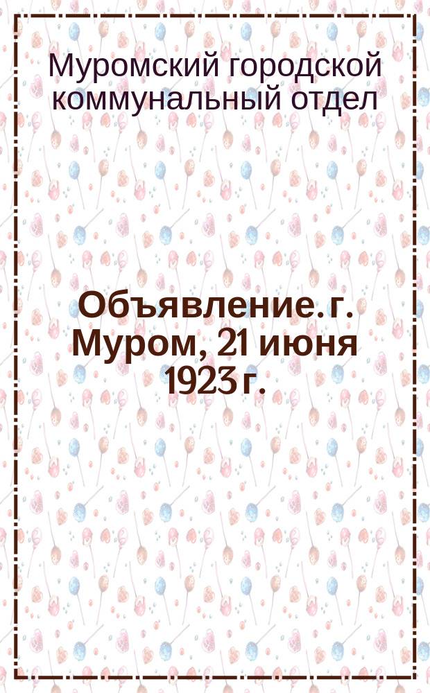 Объявление. г. Муром, 21 июня 1923 г. : о сдаче в аренду городских торговых площадей и весов : листовка