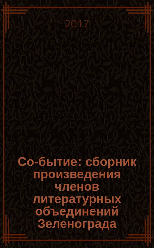 Со-бытие : сборник [произведения членов литературных объединений Зеленограда: "Зеленоградский литератор" - "ЗЕЛИТ им. И. Голубева" и "Свеча и гроздь"