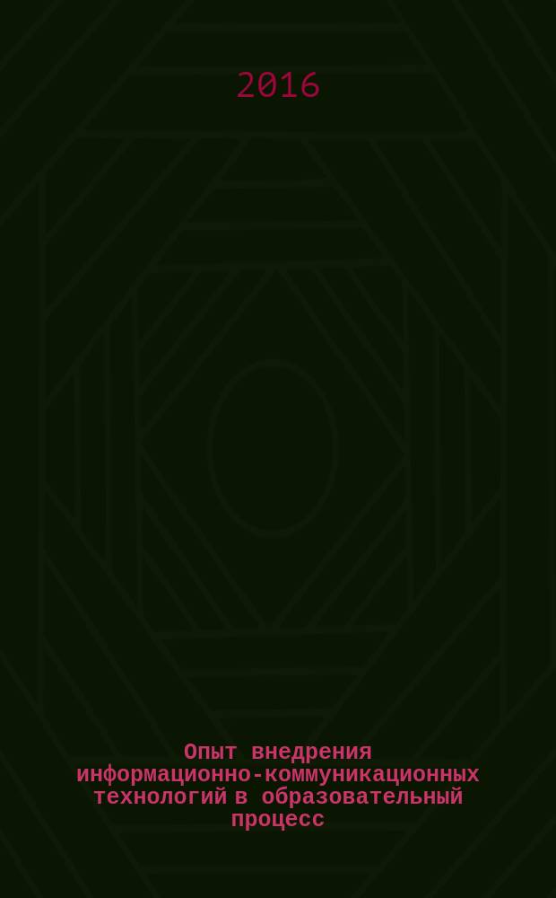Опыт внедрения информационно-коммуникационных технологий в образовательный процесс : материалы Всероссийской заочной научно-практической конференции, 18 ноября 2016 года