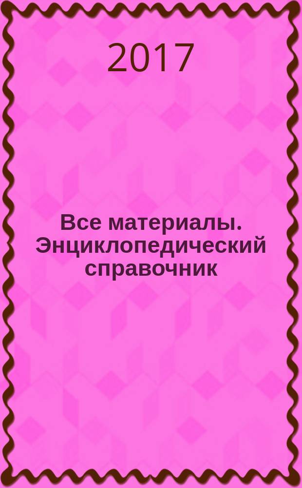 Все материалы. Энциклопедический справочник : ежемесячный научно-технический и производственный журнал. 2017, № 6