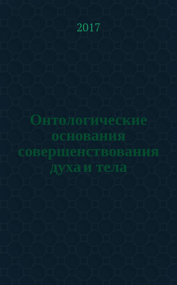 Онтологические основания совершенствования духа и тела : монография