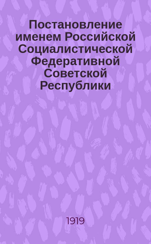 Постановление именем Российской Социалистической Федеративной Советской Республики: [О наказании укрывателей дезертиров наложением денежного штрафа : листовка
