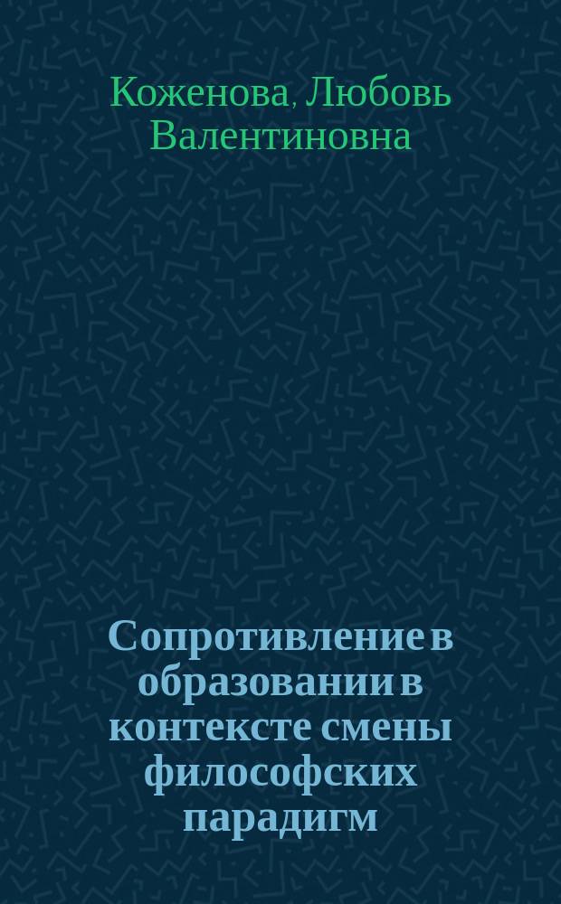 Сопротивление в образовании в контексте смены философских парадигм : монография