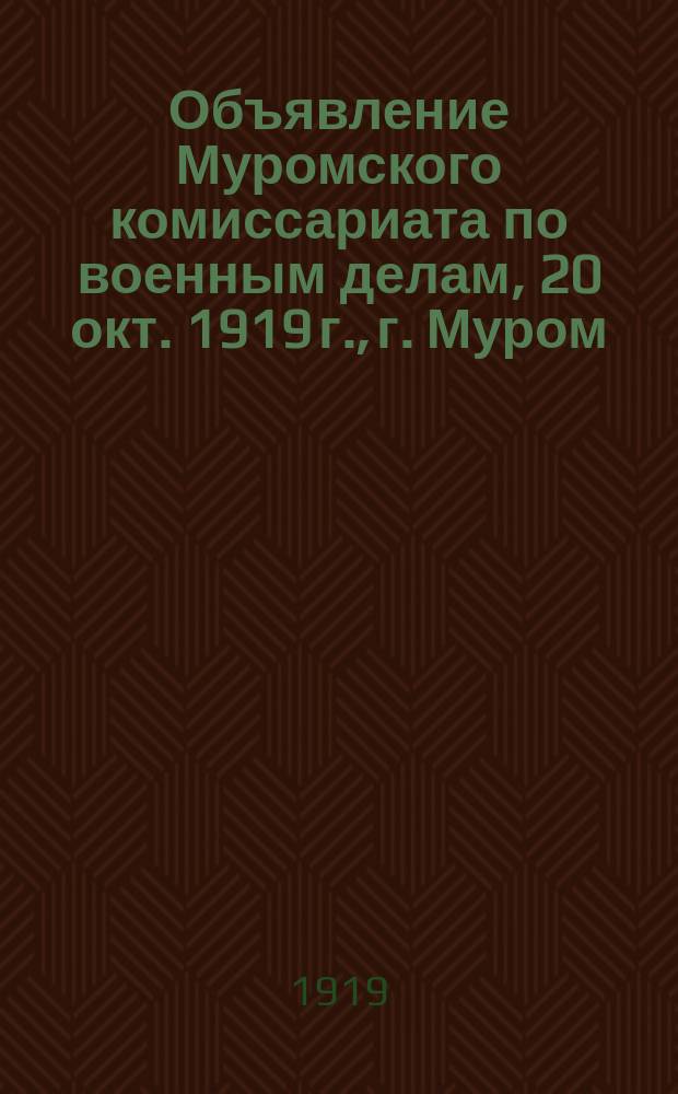 Объявление Муромского комиссариата по военным делам, 20 окт. 1919 г., г. Муром : о регистрации граждан в возрасте от 18 до 40 лет, не прошедших поверочного сбора : листовка