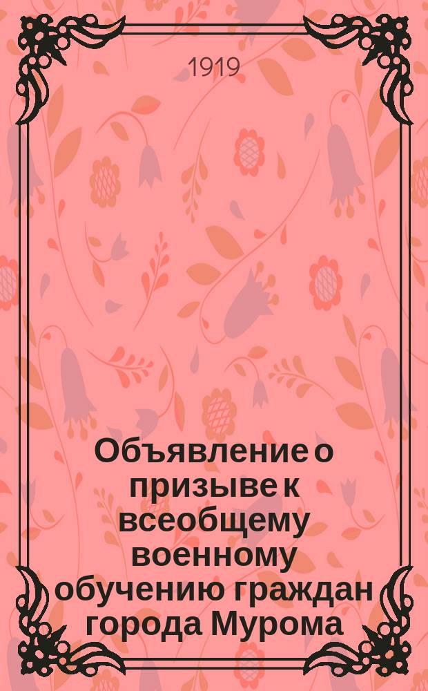 Объявление о призыве к всеобщему военному обучению граждан города Мурома: г. Муром, окт. 1919 г. : листовка