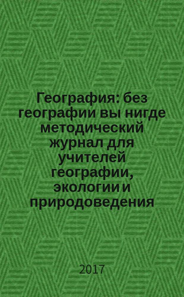 География : без географии вы нигде методический журнал для учителей географии, экологии и природоведения. 2017, № 5/6 (969)