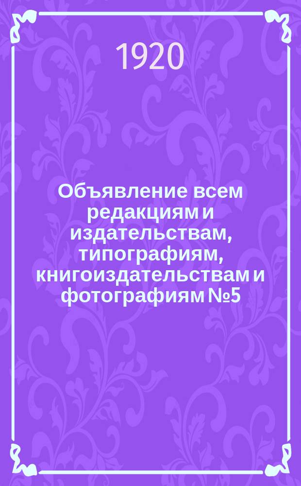 Объявление всем редакциям и издательствам, типографиям, книгоиздательствам и фотографиям № 5, 12 нояб. 1920 г., г. Юрьев-Польский: [Об обязательном просмотре всей печатной продукции : листовка