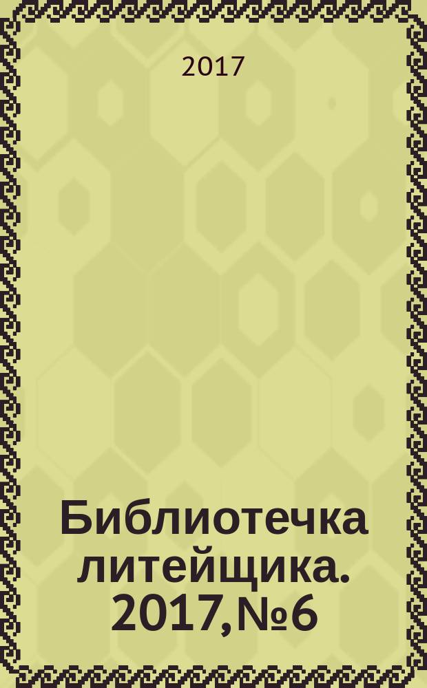 Библиотечка литейщика. 2017, № 6