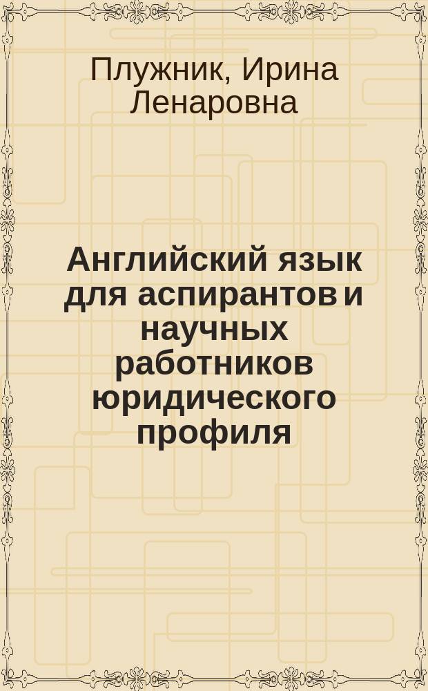 Английский язык для аспирантов и научных работников юридического профиля : English for academics in law : учебное пособие