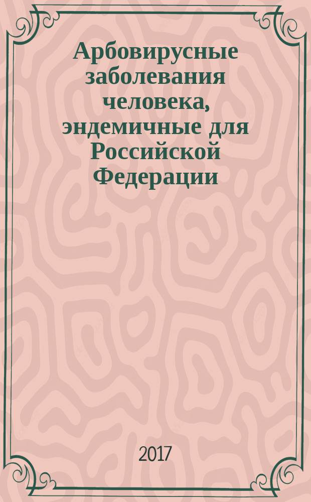 Арбовирусные заболевания человека, эндемичные для Российской Федерации : учебное пособие : для использования в образовательных учреждениях, реализующих основные образовательные программы высшего образования по специальностям 31.05.01 "Лечебное дело", 31.05.02 "Педиатрия", 32.05.01 "Медико-профилактическое дело" по дисциплине "Инфекционные болезни"