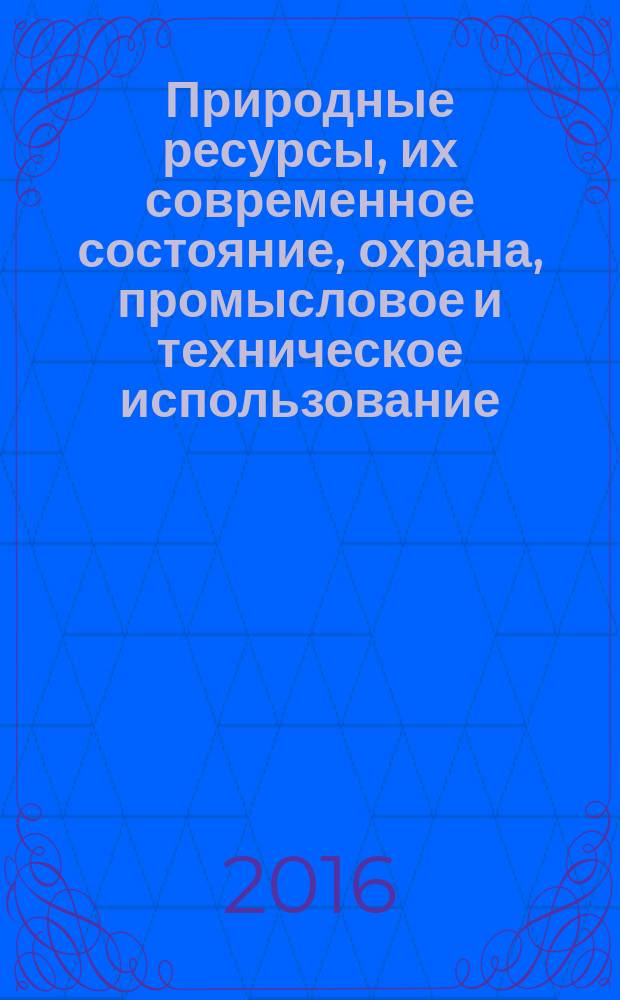Природные ресурсы, их современное состояние, охрана, промысловое и техническое использование : материалы VII Всероссийской научно-практической конференции с международным участием (22-24 марта 2016 г.) [в 2 ч. Ч. 1