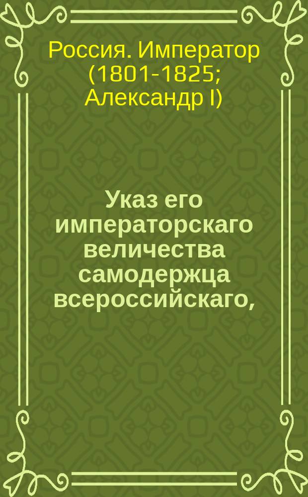 Указ его императорскаго величества самодержца всероссийскаго, : О немедленном выполнении губернским правлениям требований епаршеских начальств