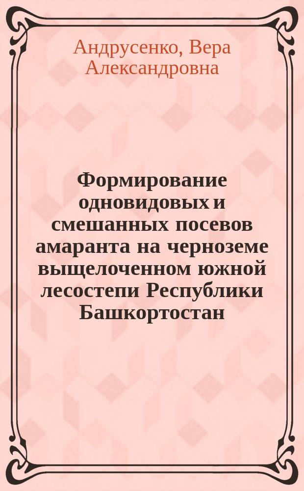 Формирование одновидовых и смешанных посевов амаранта на черноземе выщелоченном южной лесостепи Республики Башкортостан : автореферат дис. на соиск. уч. степ. кандидата сельскохозяйственных наук : специальность 06.01.01 <Общее земледелие, растениеводство>
