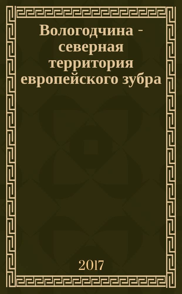Вологодчина - северная территория европейского зубра : сборник по материалам международной научно-практической конференциии, 28.02.17-03.03.17 г