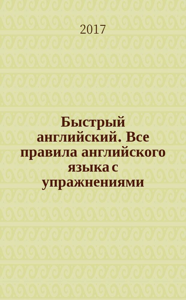 Быстрый английский. Все правила английского языка с упражнениями : супертренажер : для тех, кто стремится к совершенству