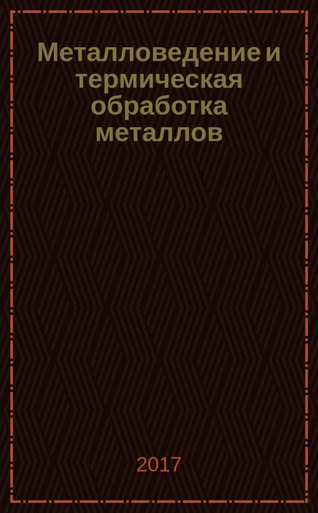 Металловедение и термическая обработка металлов : Ежемес. науч.-техн. и производ. журн. Орган Гос. науч.-техн. ком. Совета Министров СССР. Центр. науч.-исслед. ин-та технологии и машиностроения и Науч.-техн. о-ва машиностроит. пром. 2017, № 6 (744)